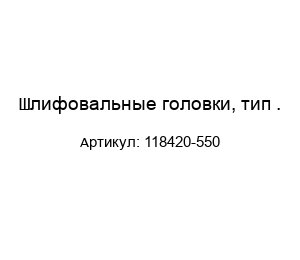 Шлифовальные головки, тип .118420-550
