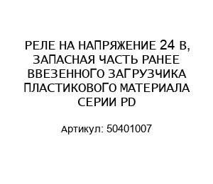 РЕЛЕ НА НАПРЯЖЕНИЕ 24 В, ЗАПАСНАЯ ЧАСТЬ РАНЕЕ ВВЕЗЕННОГО ЗАГРУЗЧИКА ПЛАСТИКОВОГО МАТЕРИАЛА СЕРИИ PD 50401007
