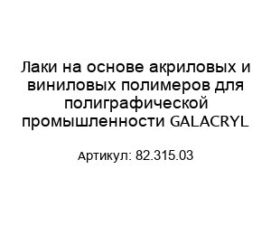 Лаки на основе акриловых и виниловых полимеров для полиграфической промышленности GALACRYL 82.315.03