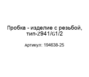 Пробка - изделие с резьбой, тип-Z941/G1/2 194638-25
