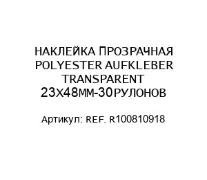 НАКЛЕЙКА ПРОЗРАЧНАЯ POLYESTER AUFKLEBER TRANSPARENT 23Х48ММ-30РУЛОНОВ REF. R100810918