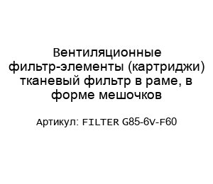 Вентиляционные фильтр-элементы (картриджи) тканевый фильтр в раме, в форме мешочков FILTER G85-6V-F60