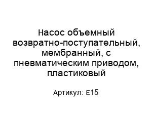 Насос объемный возвратно-поступательный, мембранный, с пневматическим приводом, пластиковый Е15