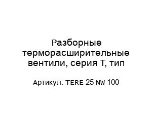 Разборные терморасширительные вентили, серия Т, тип TERE 25 NW 100
