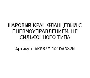 ШАРОВЫЙ КРАН ФЛАНЦЕВЫЙ С ПНЕВМОУПРАВЛЕНИЕМ, НЕ СИЛЬФОННОГО ТИПА AKP87E-1/2-DAD32N