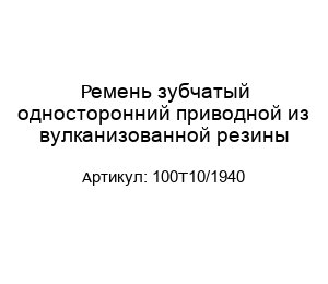 Ремень зубчатый односторонний приводной из вулканизованной резины 100T10/1940