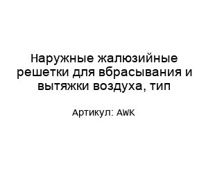 Наружные жалюзийные решетки для вбрасывания и вытяжки воздуха, тип AWK