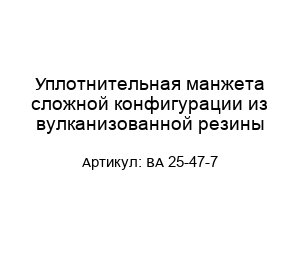 Уплотнительная манжета сложной конфигурации из вулканизованной резины BA 25-47-7
