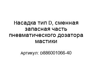 Насадка тип D, сменная запасная часть пневматического дозатора мастики D886001066-40