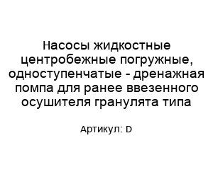 Насосы жидкостные центробежные погружные, одноступенчатые - дренажная помпа для ранее ввезенного осушителя гранулята типа D