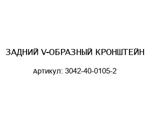 ЗАДНИЙ V-ОБРАЗНЫЙ КРОНШТЕЙН 3042-40-0105-2
