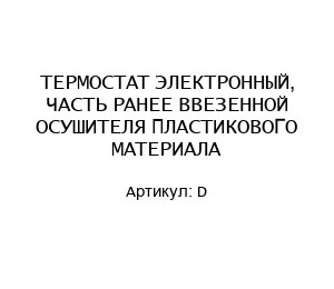 ТЕРМОСТАТ ЭЛЕКТРОННЫЙ, ЧАСТЬ РАНЕЕ ВВЕЗЕННОЙ ОСУШИТЕЛЯ ПЛАСТИКОВОГО МАТЕРИАЛА D