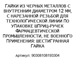 ГАЙКИ ИЗ ЧЕРНЫХ МЕТАЛЛОВ С ВНУТРЕННИМ ДИАМЕТРОМ 12 ММ, С НАРЕЗАННОЙ РЕЗЬБОЙ ДЛЯ ТЕХНОЛОГИЧЕСКОЙ ЛИНИИ ПО УПАКОВКЕ ШПРИЦ-РУЧЕК ФАРМАЦЕВТИЧЕСКОЙ ПРОМЫШЛЕННОСТИ, НЕ ВОЕННОГО ПРИМЕНЕНИЯ: ШЕСТИГРАННАЯ ГАЙКА 90308108193304