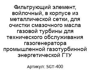 Фильтрующий элемент, войлочный, в корпусе из металлической сетки, для очистки смазочного масла газовой турбины для технического обслуживания газогенератора промышленной газотурбинной энергетической ГТУ SGT-400