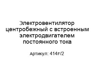 Электровентилятор центробежный с встроенным электродвигателем постоянного тока 414F/2