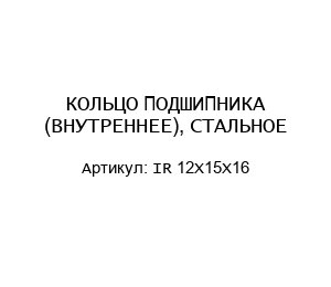 КОЛЬЦО ПОДШИПНИКА (ВНУТРЕННЕЕ), СТАЛЬНОЕ IR 12X15X16