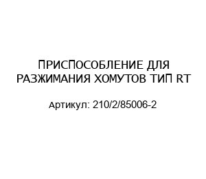 ПРИСПОСОБЛЕНИЕ ДЛЯ РАЗЖИМАНИЯ ХОМУТОВ ТИП RT 210/2/85006-2