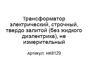 Трансформатор электрический, строчный, твердо залитой (без жидкого диэлектрика), не измерительный HR8129