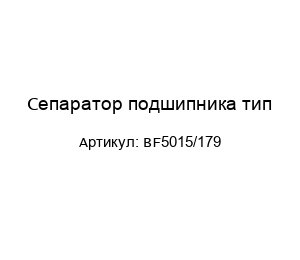 Сепаратор подшипника тип BF5015/179