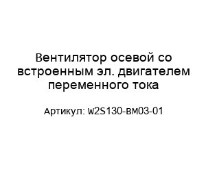 Вентилятор осевой со встроенным эл. двигателем переменного тока W2S130-BM03-01