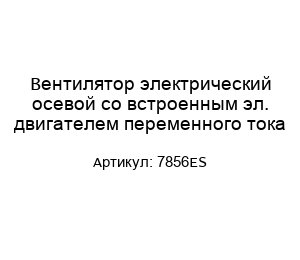 Вентилятор электрический осевой со встроенным эл. двигателем переменного тока 7856ES