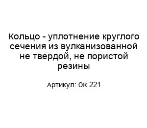 Кольцо - уплотнение круглого сечения из вулканизованной не твердой, не пористой резины OR 221