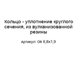 Кольцо - уплотнение круглого сечения, из вулканизованной резины OR 6,8X1,9