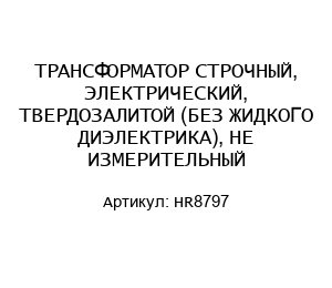 ТРАНСФОРМАТОР СТРОЧНЫЙ, ЭЛЕКТРИЧЕСКИЙ, ТВЕРДОЗАЛИТОЙ (БЕЗ ЖИДКОГО ДИЭЛЕКТРИКА), НЕ ИЗМЕРИТЕЛЬНЫЙ HR8797