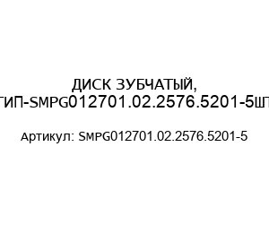 ДИСК ЗУБЧАТЫЙ, ТИП-SMPG012701.02.2576.5201-5ШТ.