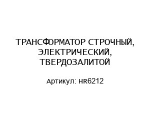ТРАНСФОРМАТОР СТРОЧНЫЙ, ЭЛЕКТРИЧЕСКИЙ, ТВЕРДОЗАЛИТОЙ HR6212