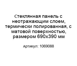 Стеклянная панель с неотражающим слоем, термически полированная, с матовой поверхностью, размером 690x390 мм 1069088