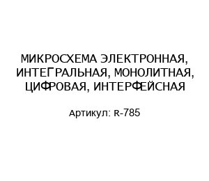 МИКРОСХЕМА ЭЛЕКТРОННАЯ, ИНТЕГРАЛЬНАЯ, МОНОЛИТНАЯ, ЦИФРОВАЯ, ИНТЕРФЕЙСНАЯ R-785