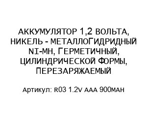 АККУМУЛЯТОР 1,2 ВОЛЬТА, НИКЕЛЬ - МЕТАЛЛОГИДРИДНЫЙ NI-MH, ГЕРМЕТИЧНЫЙ, ЦИЛИНДРИЧЕСКОЙ ФОРМЫ, ПЕРЕЗАРЯЖАЕМЫЙ R03 1.2V AAA 900MAH