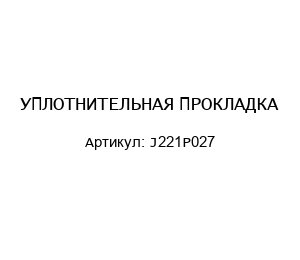 УПЛОТНИТЕЛЬНАЯ ПРОКЛАДКА J221P027