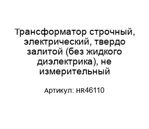 Трансформатор строчный, электрический, твердо залитой (без жидкого диэлектрика), не измерительный HR46110
