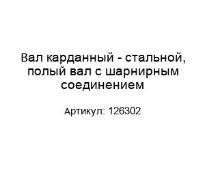 Вал карданный - стальной, полый вал с шарнирным соединением 126302