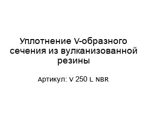 Уплотнение V-образного сечения из вулканизованной резины V 250 L NBR