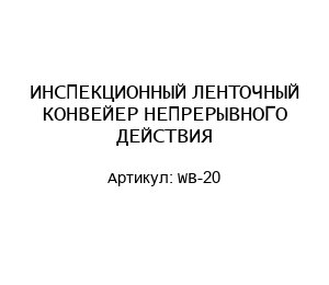 ИНСПЕКЦИОННЫЙ ЛЕНТОЧНЫЙ КОНВЕЙЕР НЕПРЕРЫВНОГО ДЕЙСТВИЯ WB-20