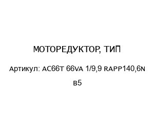 МОТОРЕДУКТОР, ТИП AC66T 66VA 1/9,9 RAPP140,6N B5