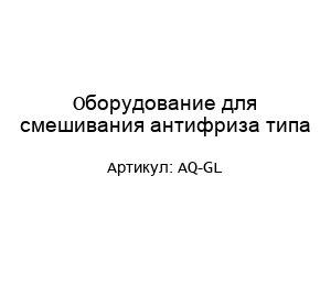 Оборудование для смешивания антифриза типа AQ-GL