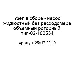Узел в сборе - насос жидкостный без расходомера объемный роторный, тип-02-102534 25V17-22-10