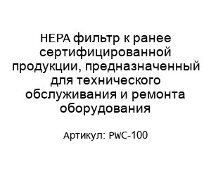 HEPA фильтр к ранее сертифицированной продукции, предназначенный для технического обслуживания и ремонта оборудования PWC-100
