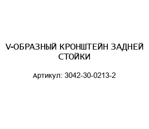 V-ОБРАЗНЫЙ КРОНШТЕЙН ЗАДНЕЙ СТОЙКИ 3042-30-0213-2