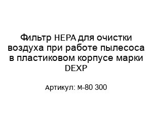 Фильтр HEPA для очистки воздуха при работе пылесоса в пластиковом корпусе марки DEXP M-80 300