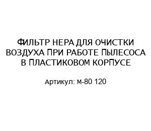 ФИЛЬТР HEPA ДЛЯ ОЧИСТКИ ВОЗДУХА ПРИ РАБОТЕ ПЫЛЕСОСА В ПЛАСТИКОВОМ КОРПУСЕ M-80 120