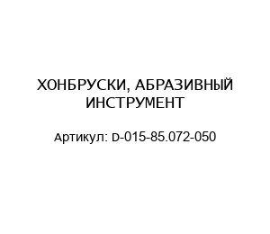 ХОНБРУСКИ, АБРАЗИВНЫЙ ИНСТРУМЕНТ  D-015-85.072-050