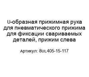 U-образная прижимная рука для пневматического прижима для фиксации свариваемых деталей, прижим слева 8UL405-15-117