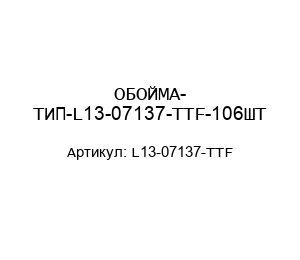 ОБОЙМА- ТИП-L13-07137-TTF-106ШТ