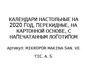 КАЛЕНДАРИ НАСТОЛЬНЫЕ НА 2020 ГОД, ПЕРЕКИДНЫЕ, НА КАРТОННОЙ ОСНОВЕ, С НАПЕЧАТАННЫМ ЛОГОТИПОМ MIKROPOR MAKINA SAN. VE TIC. A. S.
