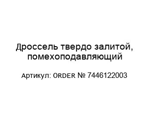Дроссель твердо залитой, помехоподавляющий ORDER № 7446122003